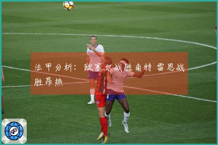 法甲分析：欧塞尔战胜南特 雷恩战胜昂热
