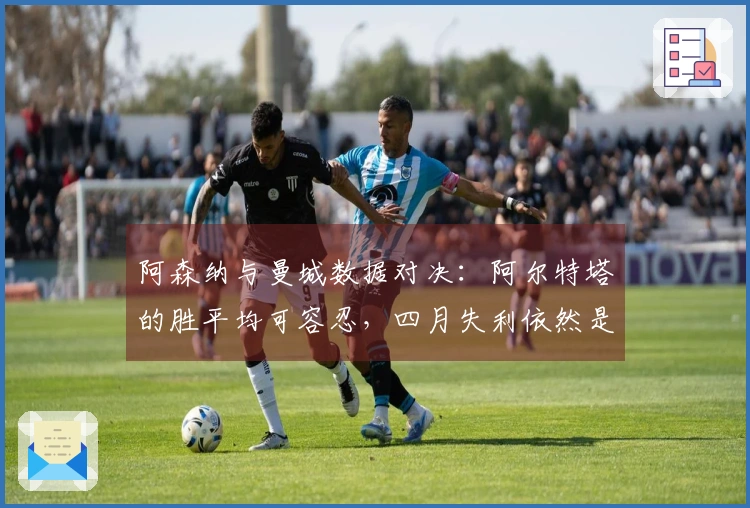 阿森纳与曼城数据对决：阿尔特塔的胜平均可容忍，四月失利依然是旧问题