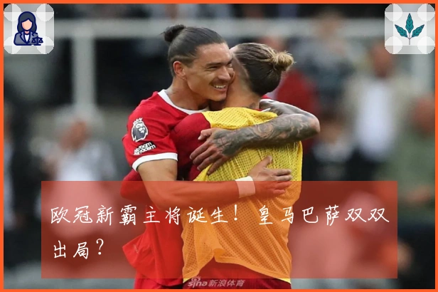 欧冠新霸主将诞生！皇马巴萨双双出局？