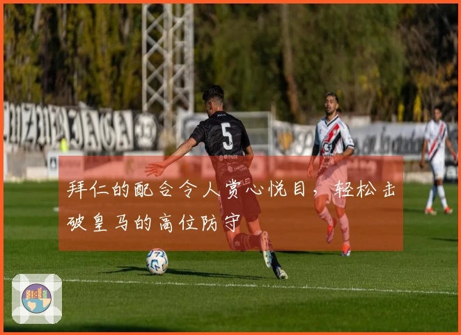 拜仁的配合令人赏心悦目，轻松击破皇马的高位防守