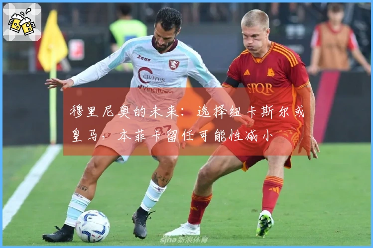 穆里尼奥的未来：选择纽卡斯尔或皇马，本菲卡留任可能性减小