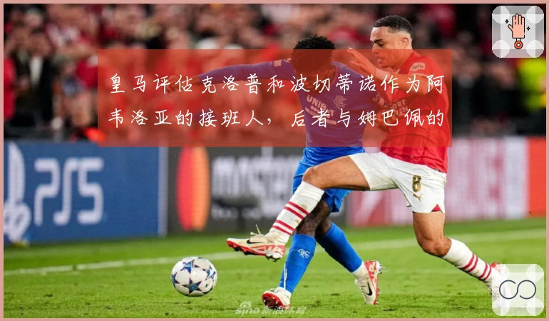 皇马评估克洛普和波切蒂诺作为阿韦洛亚的接班人，后者与姆巴佩的关系良好