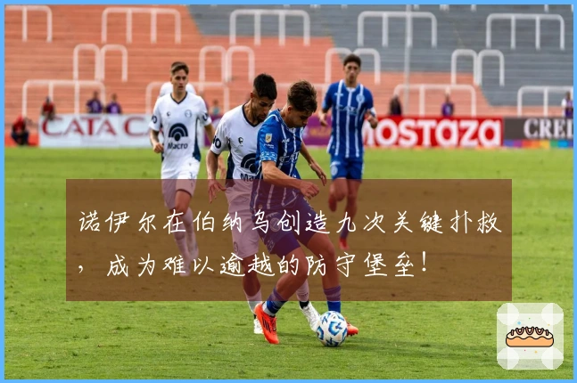 诺伊尔在伯纳乌创造九次关键扑救，成为难以逾越的防守堡垒！