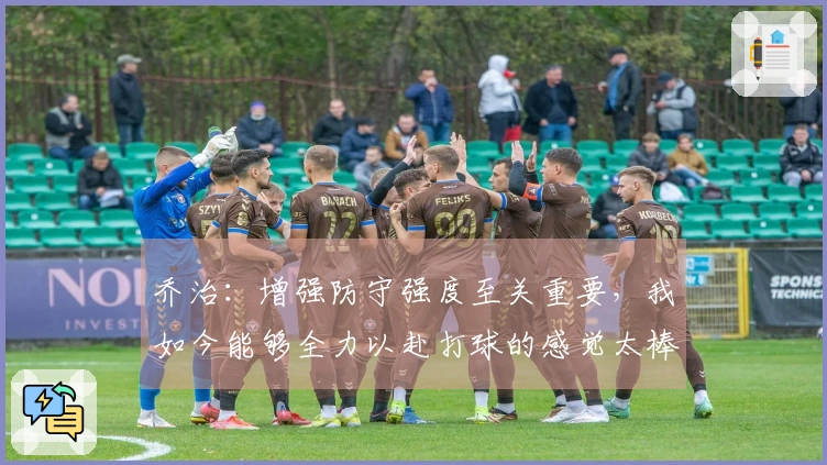 乔治：增强防守强度至关重要，我如今能够全力以赴打球的感觉太棒了