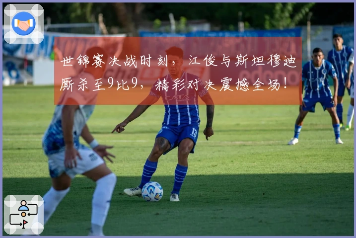世锦赛决战时刻，江俊与斯坦穆迪厮杀至9比9，精彩对决震撼全场！