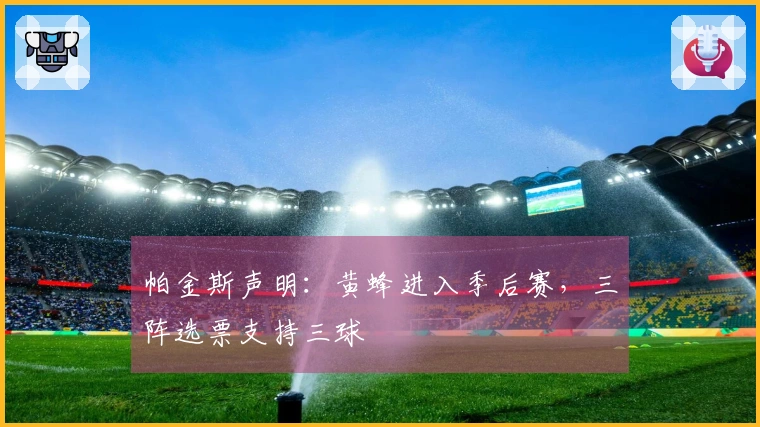 帕金斯声明：黄蜂进入季后赛，三阵选票支持三球