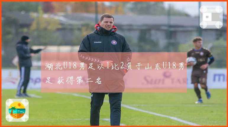 湖北U18男足以1比2负于山东U18男足 获得第二名