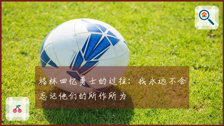 格林回忆勇士的过往：我永远不会忘记他们的所作所为