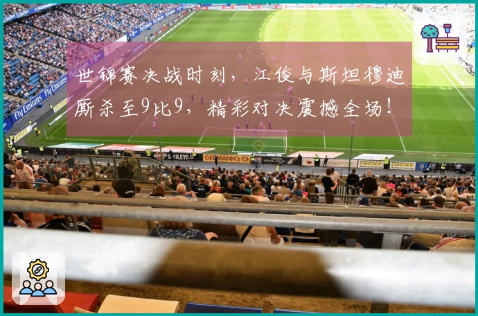 世锦赛决战时刻，江俊与斯坦穆迪厮杀至9比9，精彩对决震撼全场！
