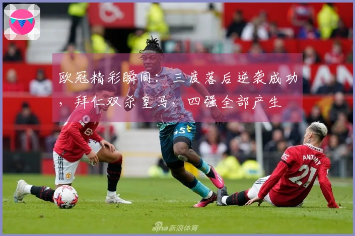 欧冠精彩瞬间：三度落后逆袭成功，拜仁双杀皇马，四强全部产生
