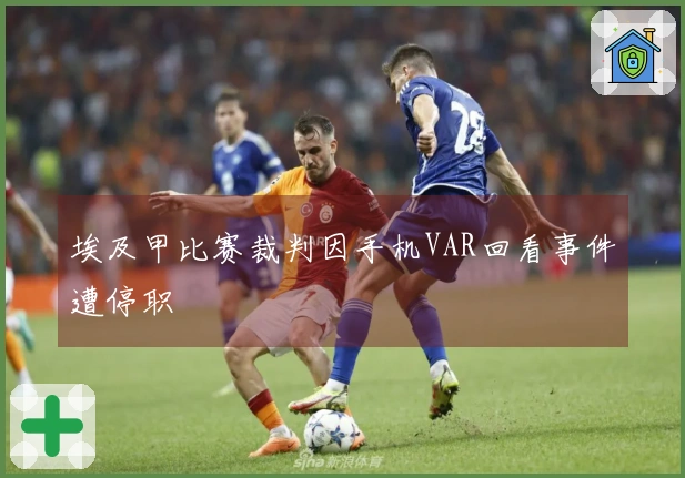 埃及甲比赛裁判因手机VAR回看事件遭停职